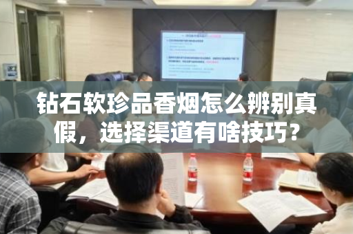 钻石软珍品香烟怎么辨别真假，选择渠道有啥技巧？